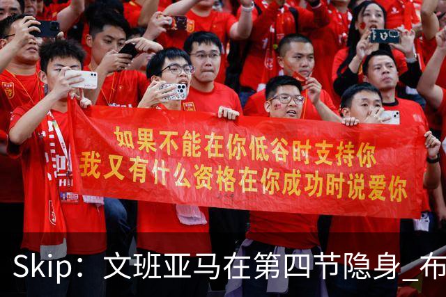 Skip：文班亚马在第四节隐身 布伦森在末节彻底完爆了他